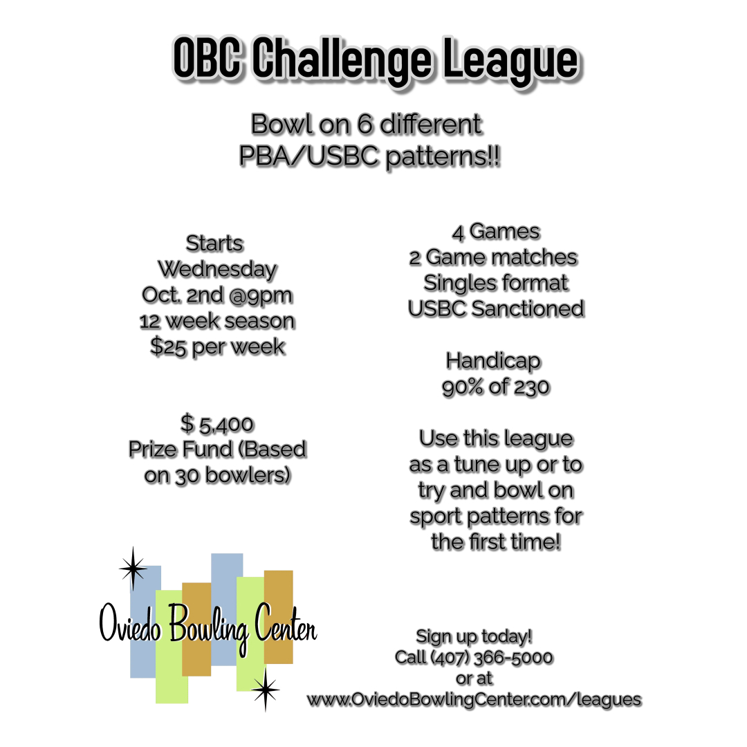 oin our Challenge League at Oviedo Bowling Center starting Wednesday, Oct. 2nd at 9 PM! 12-week season $5,400 Prize Fund (Based on 30 bowlers) 4 games, 2 game matches, singles format USBC Sanctioned Handicap: 90% of 230